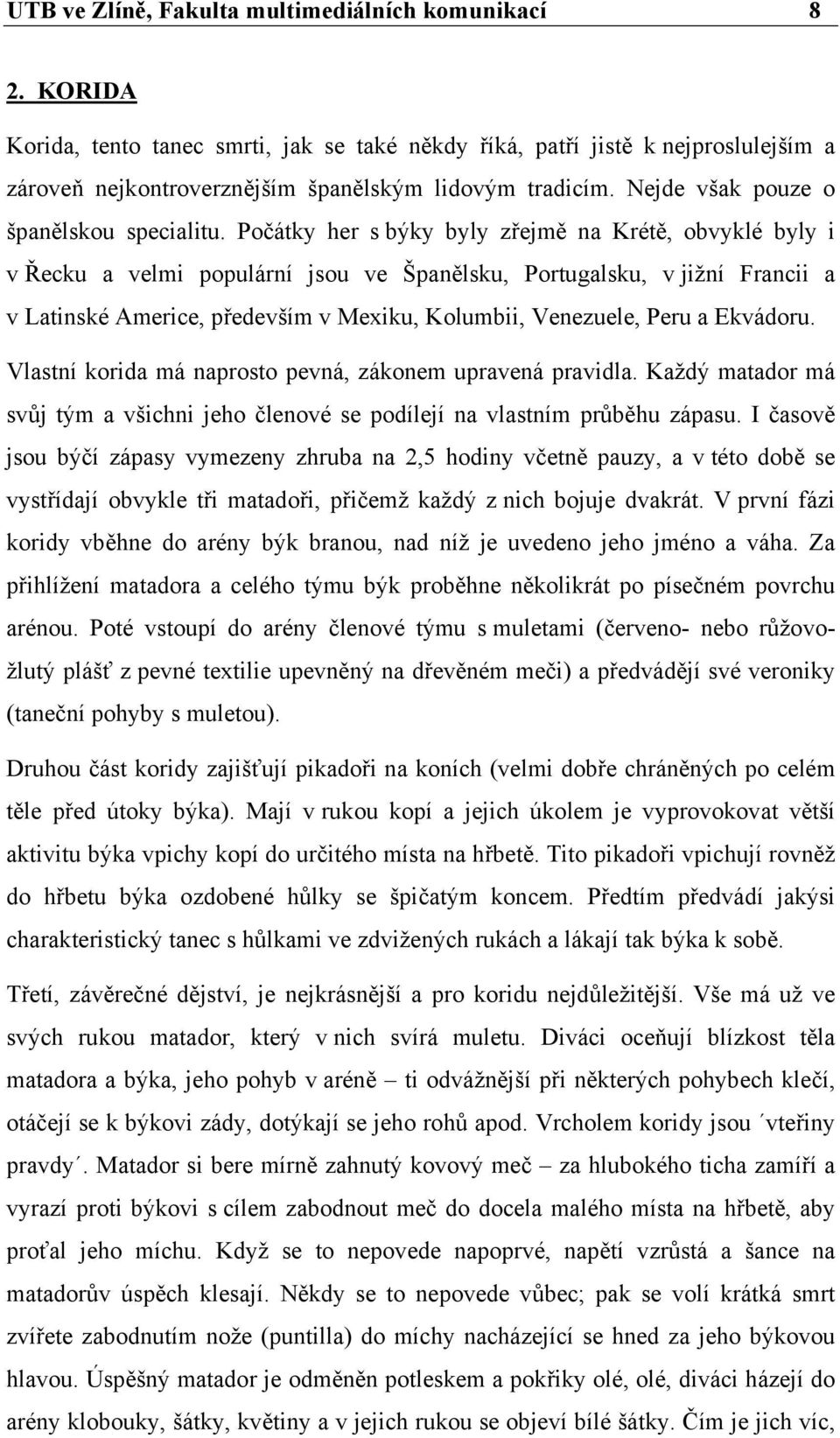 Počátky her s býky byly zřejmě na Krétě, obvyklé byly i v Řecku a velmi populární jsou ve Španělsku, Portugalsku, v jižní Francii a v Latinské Americe, především v Mexiku, Kolumbii, Venezuele, Peru a