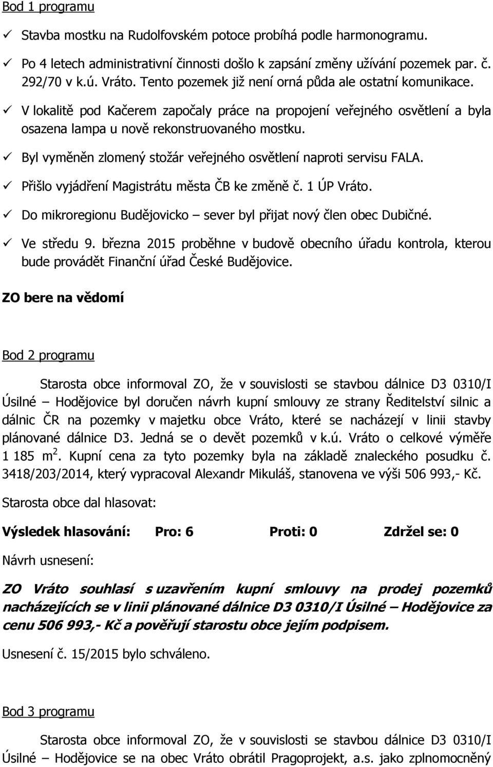 Byl vyměněn zlomený stožár veřejného osvětlení naproti servisu FALA. Přišlo vyjádření Magistrátu města ČB ke změně č. 1 ÚP Vráto. Do mikroregionu Budějovicko sever byl přijat nový člen obec Dubičné.