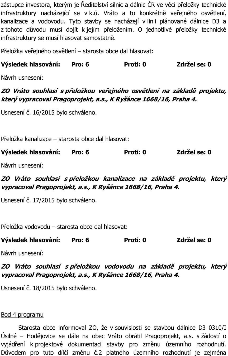 Přeložka veřejného osvětlení starosta obce dal hlasovat: ZO Vráto souhlasí s přeložkou veřejného osvětlení na základě projektu, který vypracoval Pragoprojekt, a.s., K Ryšánce 1668/16, Praha 4.