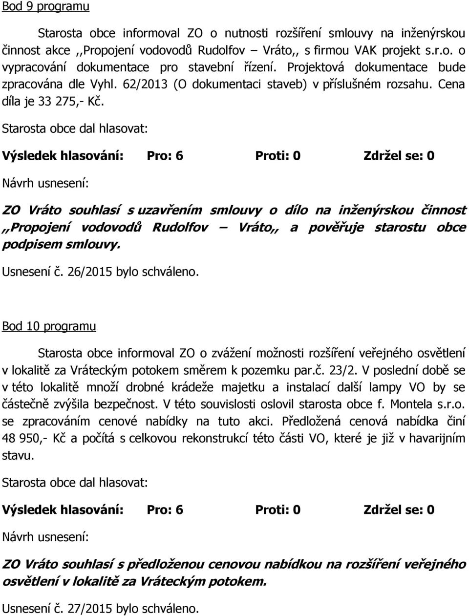 ZO Vráto souhlasí s uzavřením smlouvy o dílo na inženýrskou činnost,,propojení vodovodů Rudolfov Vráto,, a pověřuje starostu obce podpisem smlouvy. Usnesení č. 26/2015 bylo schváleno.