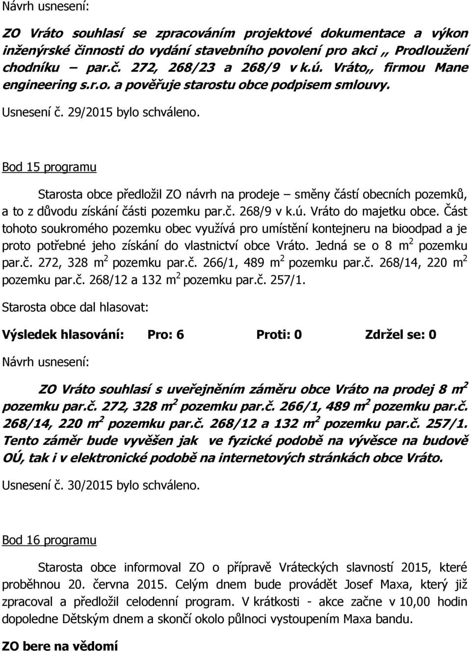 Bod 15 programu Starosta obce předložil ZO návrh na prodeje směny částí obecních pozemků, a to z důvodu získání části pozemku par.č. 268/9 v k.ú. Vráto do majetku obce.