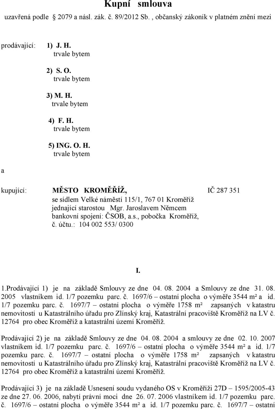 účtu.: 104 002 553/ 0300 I. 1.Prodávající 1) je na základě Smlouvy ze dne 04. 08. 2004 a Smlouvy ze dne 31. 08. 2005 vlastníkem id. 1/7 pozemku parc. č. 1697/6 ostatní plocha o výměře 3544 m² a id.