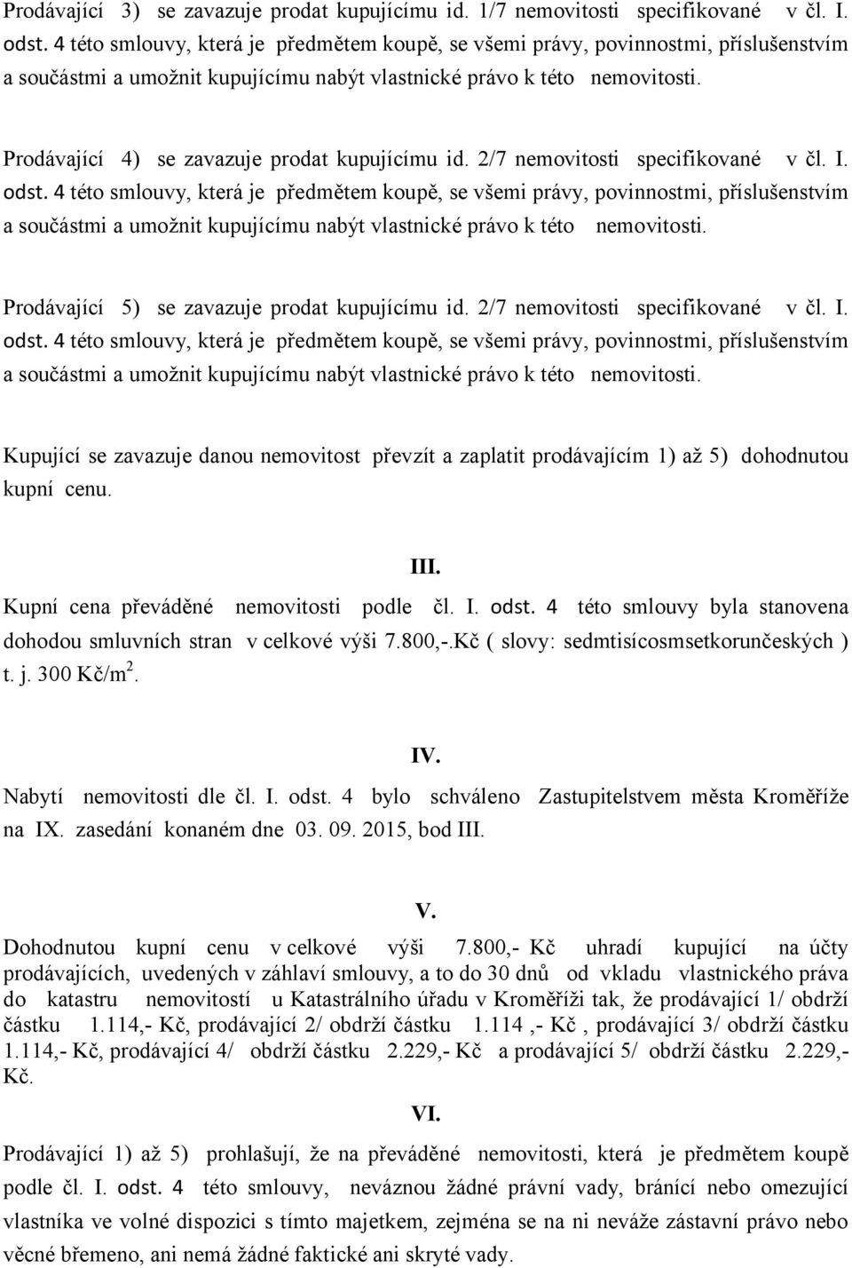 4 této smlouvy byla stanovena dohodou smluvních stran v celkové výši 7.800,-.Kč ( slovy: sedmtisícosmsetkorunčeských ) t. j. 300 Kč/m 2. IV. Nabytí nemovitosti dle čl. I. odst.