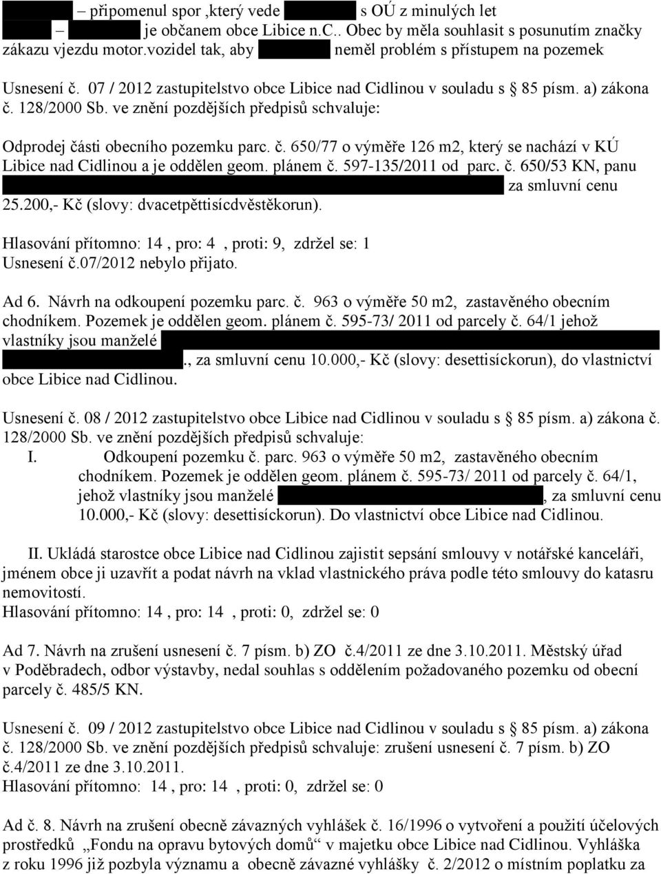 ve znění pozdějších předpisů schvaluje: Odprodej části obecního pozemku parc. č. 650/77 o výměře 126 m2, který se nachází v KÚ Libice nad Cidlinou a je oddělen geom. plánem č. 597-135/2011 od parc. č. 650/53 KN, panu Martinu Zvolskému a Lilje Rybčákové bytem Libice nad Cidlinou č.