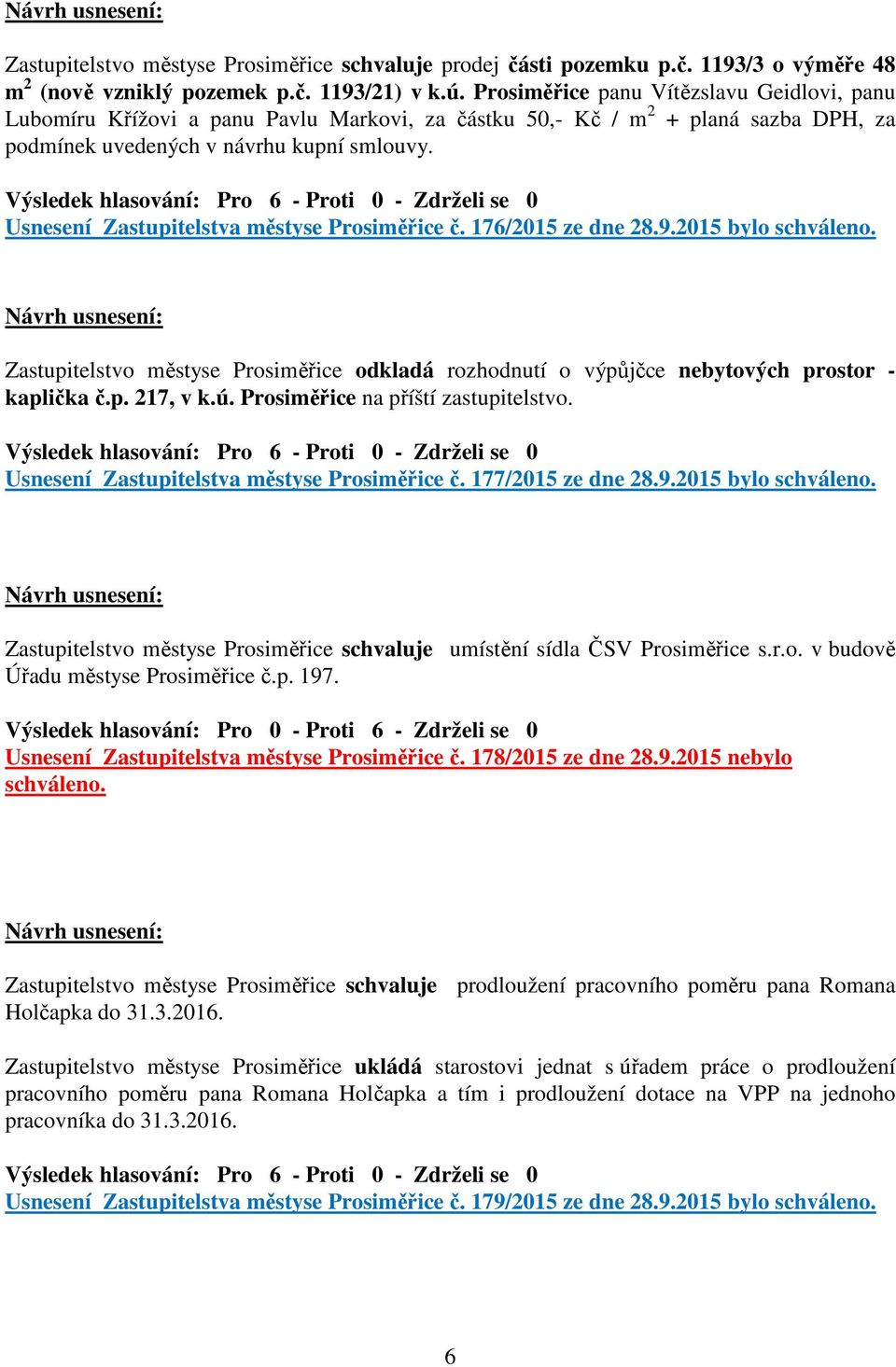 Usnesení Zastupitelstva městyse Prosiměřice č. 176/2015 ze dne 28.9.2015 bylo schváleno. Zastupitelstvo městyse Prosiměřice odkladá rozhodnutí o výpůjčce nebytových prostor - kaplička č.p. 217, v k.ú.