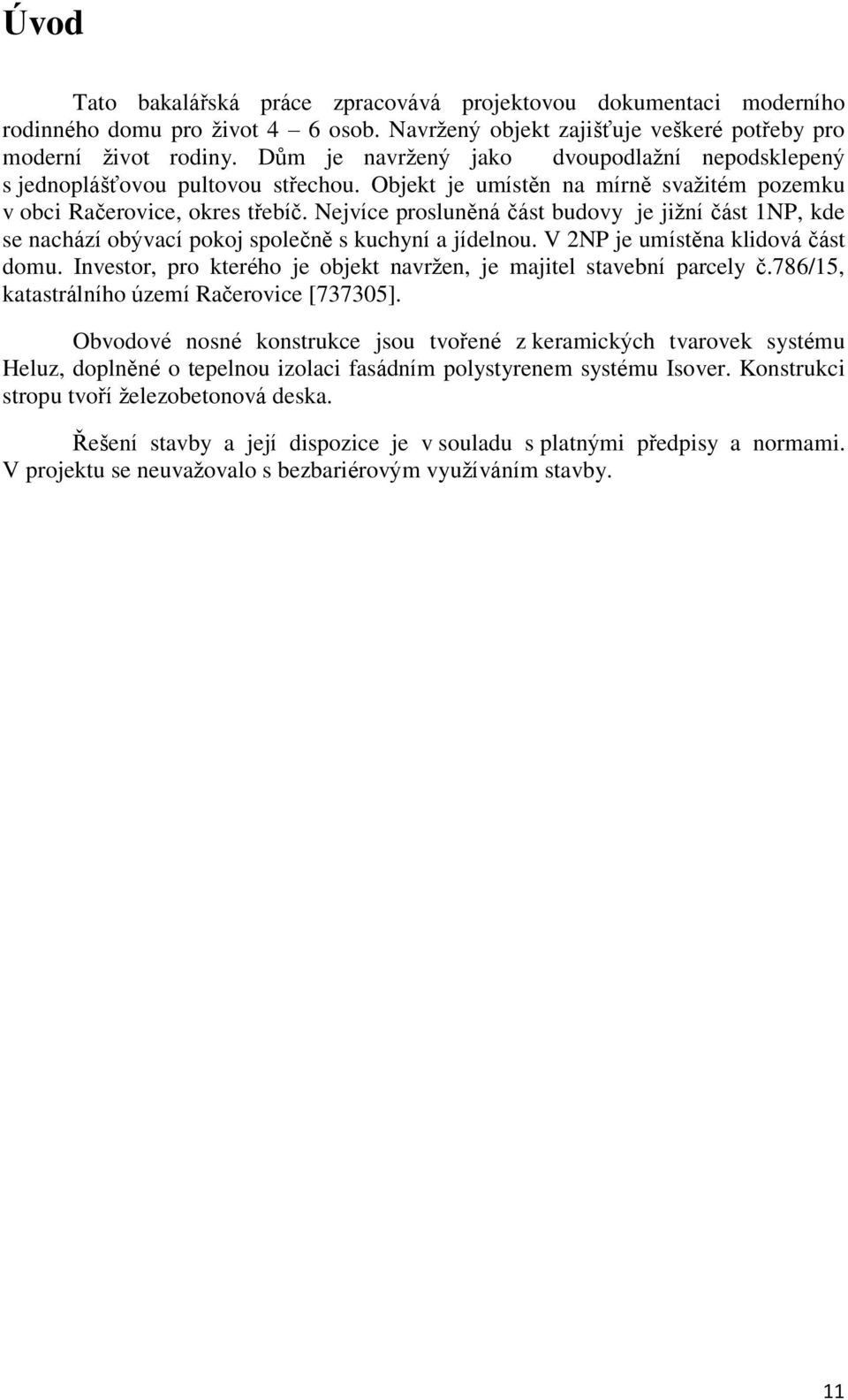 Nejvíce prosluněná část budovy je jižní část 1NP, kde se nachází obývací pokoj společně s kuchyní a jídelnou. V 2NP je umístěna klidová část domu.