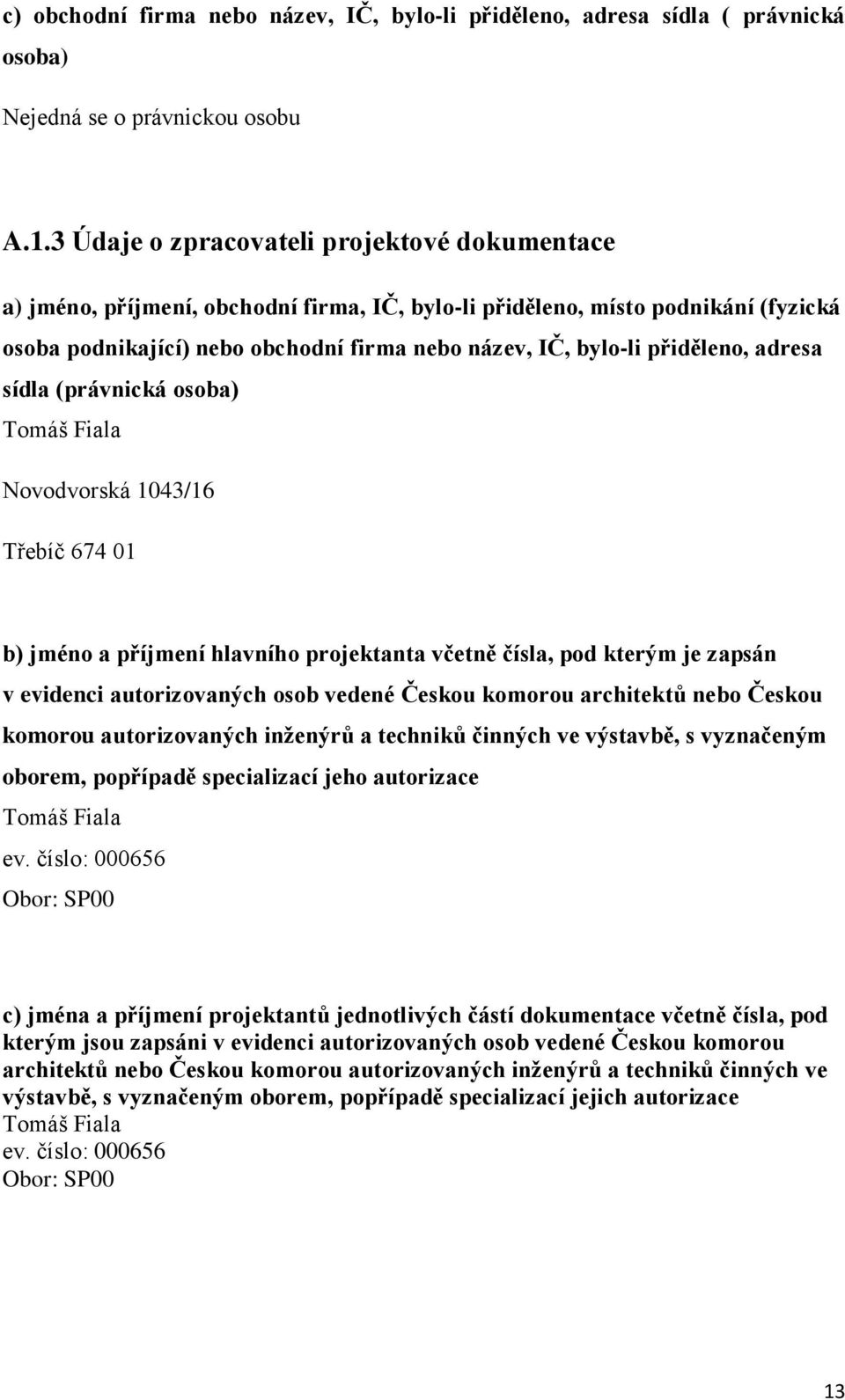 přiděleno, adresa sídla (právnická osoba) Tomáš Fiala Novodvorská 1043/16 Třebíč 674 01 b) jméno a příjmení hlavního projektanta včetně čísla, pod kterým je zapsán v evidenci autorizovaných osob