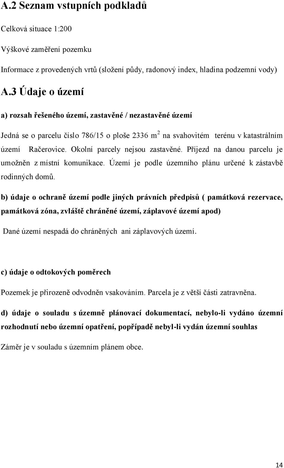 Okolní parcely nejsou zastavěné. Příjezd na danou parcelu je umožněn z místní komunikace. Území je podle územního plánu určené k zástavbě rodinných domů.