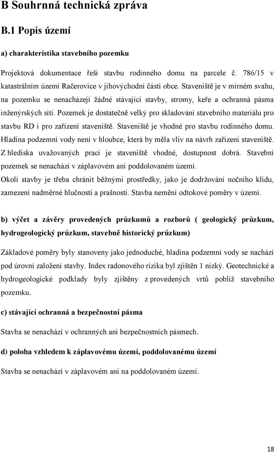 Pozemek je dostatečně velký pro skladování stavebního materiálu pro stavbu RD i pro zařízení staveniště. Staveniště je vhodné pro stavbu rodinného domu.