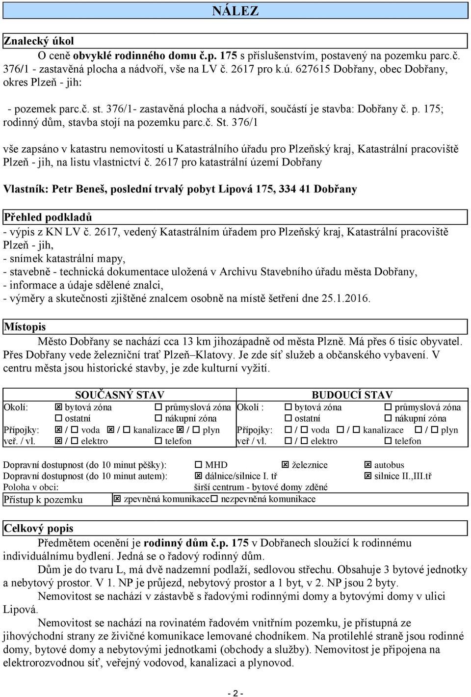 376/1 vše zapsáno v katastru nemovitostí u Katastrálního úřadu pro Plzeňský kraj, Katastrální pracoviště Plzeň - jih, na listu vlastnictví č.