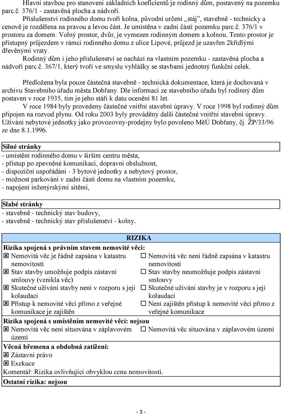 Volný prostor, dvůr, je vymezen rodinným domem a kolnou. Tento prostor je přístupný průjezdem v rámci rodinného domu z ulice Lipové, průjezd je uzavřen 2křídlými dřevěnými vraty.