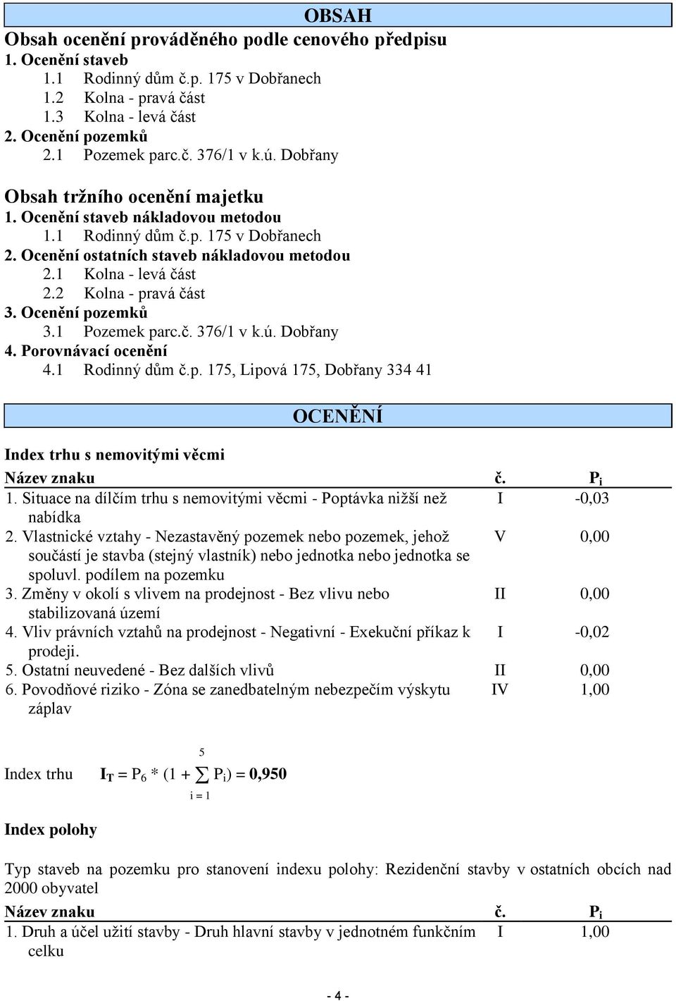 2 Kolna - pravá část 3. Ocenění pozemků 3.1 Pozemek parc.č. 376/1 v k.ú. Dobřany 4. Porovnávací ocenění 4.1 Rodinný dům č.p. 175, Lipová 175, Dobřany 334 41 OCENĚNÍ Index trhu s nemovitými věcmi Název znaku č.