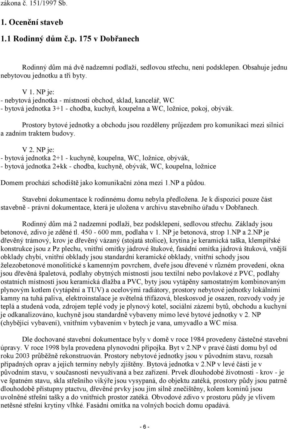 Prostory bytové jednotky a obchodu jsou rozděleny průjezdem pro komunikaci mezi silnicí a zadním traktem budovy. V 2.