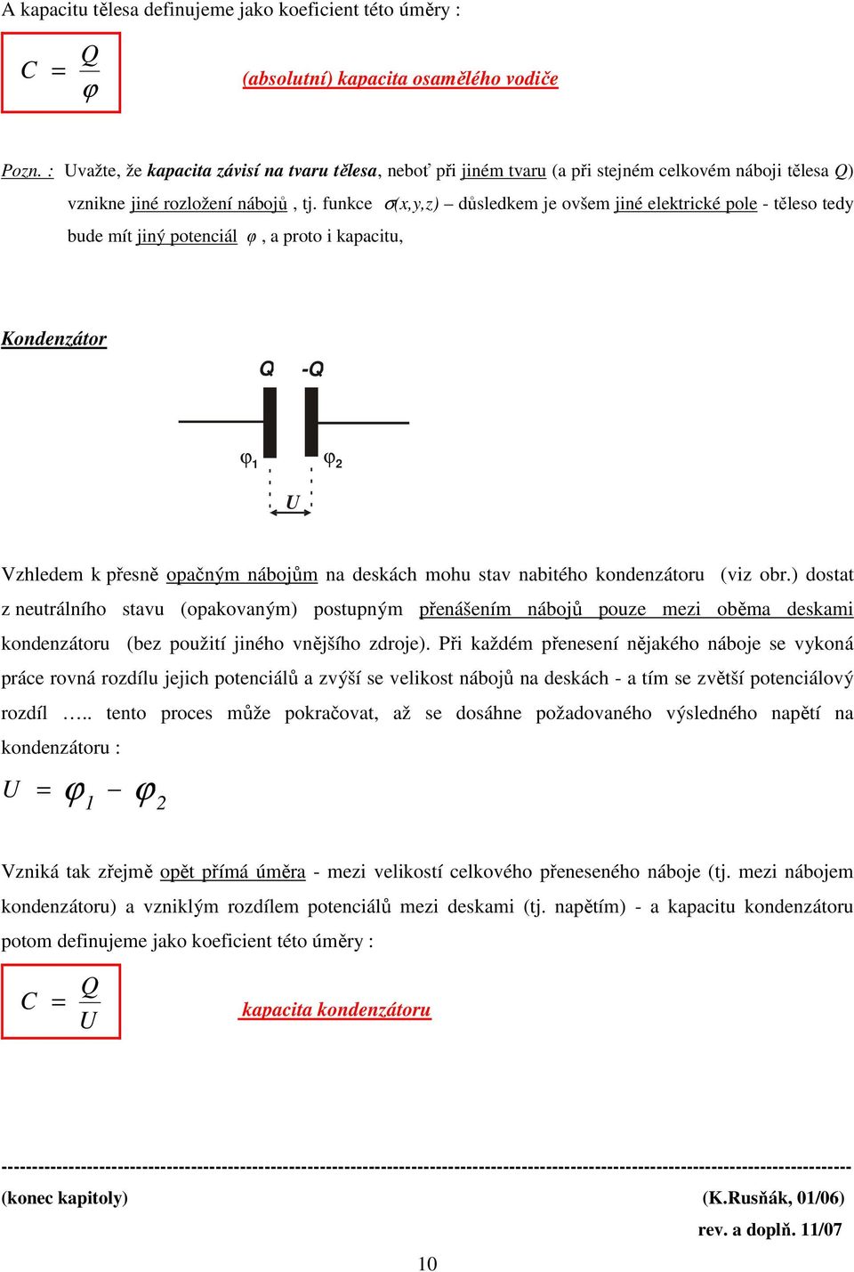 funkce σ(x,y,z) důsledkem je ovšem jiné elektické pole - těleso tedy bude mít jiný potenciál φ, a poto i kapacitu, Kondenzáto - U Vzhledem k přesně opačným nábojům na deskách mohu stav nabitého