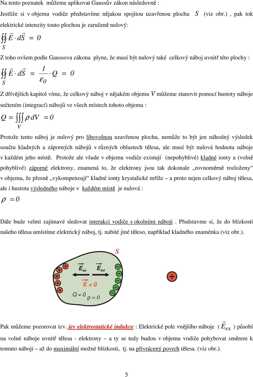 že celkový náboj v nějakém objemu V můžeme stanovit pomocí hustoty náboje sečtením (integací) nábojů ve všech místech tohoto objemu : ρ dv V Potože tento náboj je nulový po libovolnou uzavřenou