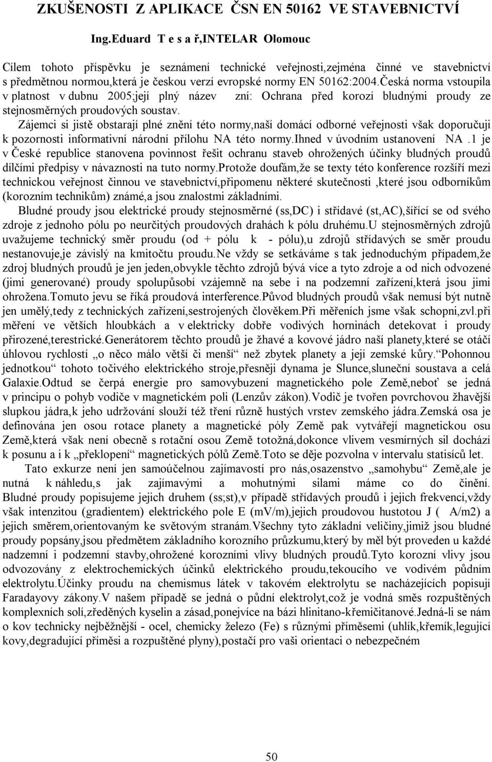 eská norma vstoupila v platnost v dubnu 2005;její plný název zní: Ochrana p ed korozí bludnými proudy ze stejnosm rných proudových soustav.