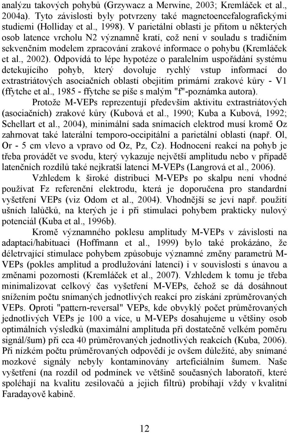Odpovídá to lépe hypotéze o paralelním uspořádání systému detekujícího pohyb, který dovoluje rychlý vstup informací do extrastriátových asociačních oblastí obejitím primární zrakové kůry - V1