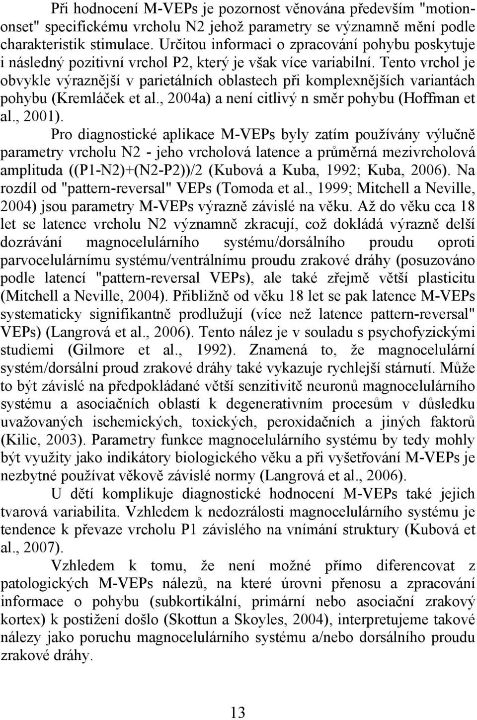 Tento vrchol je obvykle výraznější v parietálních oblastech při komplexnějších variantách pohybu (Kremláček et al., 2004a) a není citlivý n směr pohybu (Hoffman et al., 2001).