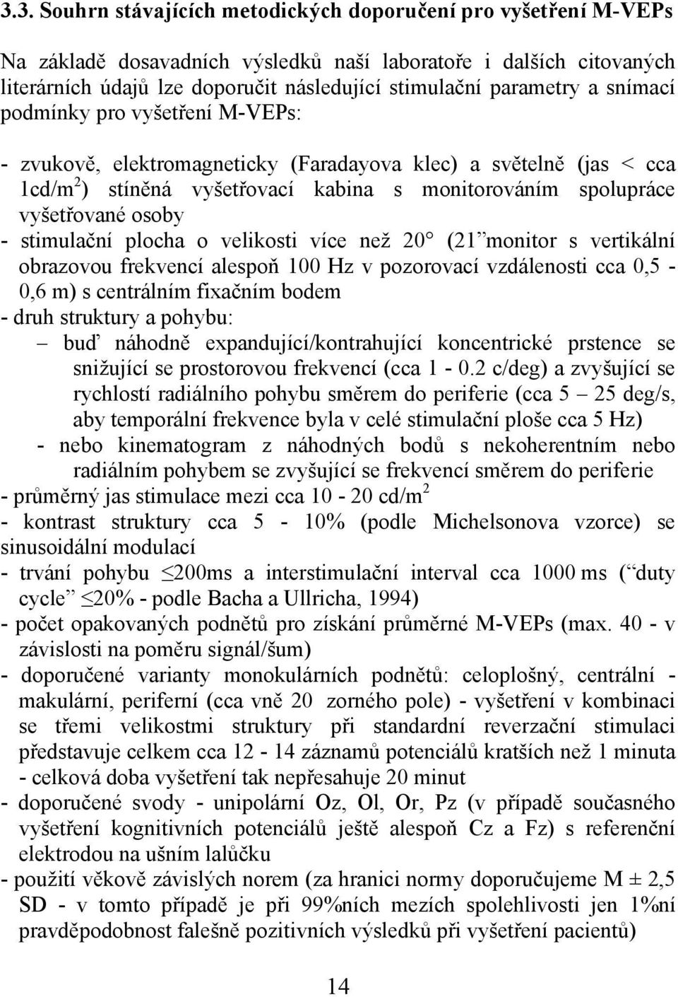 osoby - stimulační plocha o velikosti více než 20 (21 monitor s vertikální obrazovou frekvencí alespoň 100 Hz v pozorovací vzdálenosti cca 0,5-0,6 m) s centrálním fixačním bodem - druh struktury a