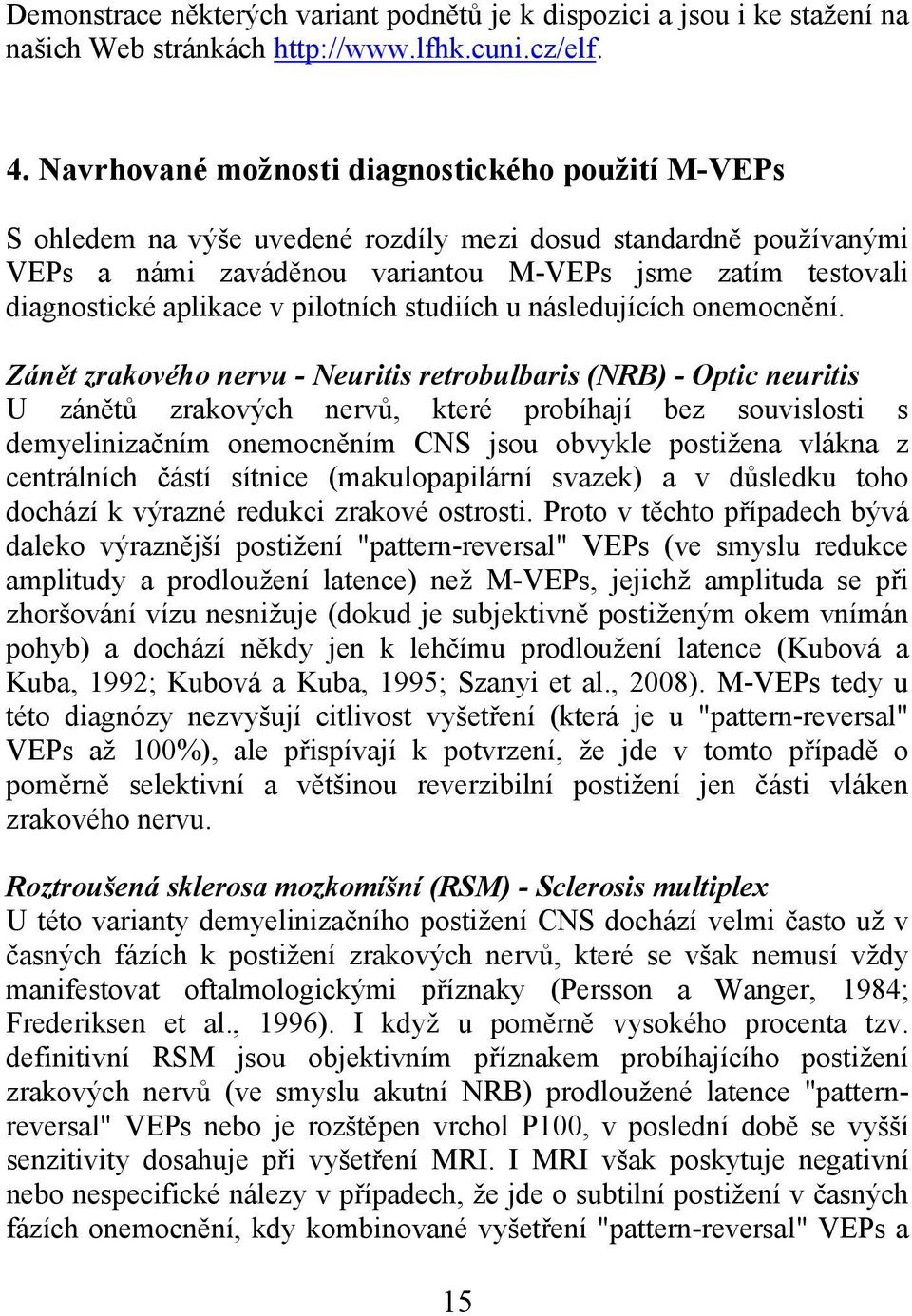 v pilotních studiích u následujících onemocnění.