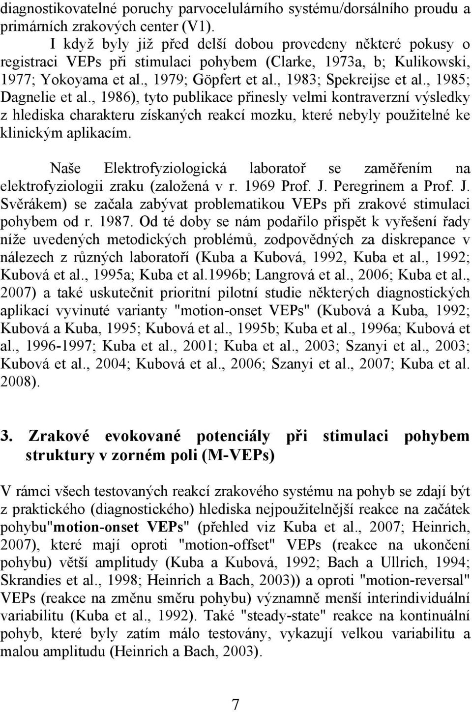 , 1985; Dagnelie et al., 1986), tyto publikace přinesly velmi kontraverzní výsledky z hlediska charakteru získaných reakcí mozku, které nebyly použitelné ke klinickým aplikacím.