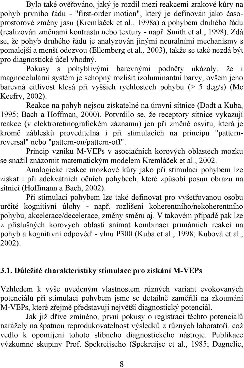Zdá se, že pohyb druhého řádu je analyzován jinými neurálními mechanismy s pomalejší a menší odezvou (Ellemberg et al., 2003), takže se také nezdá být pro diagnostické účel vhodný.