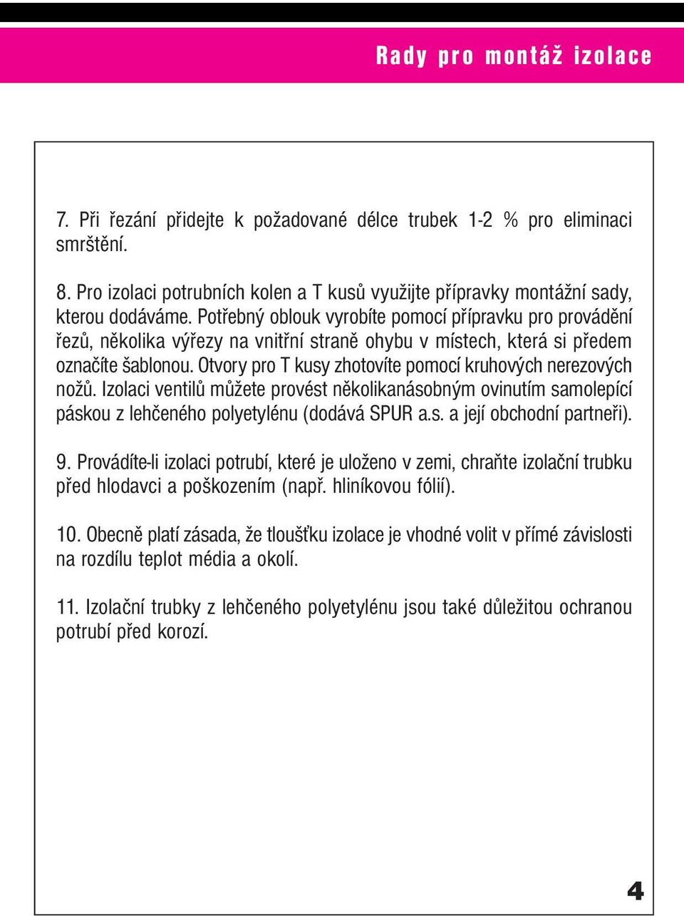 Otvory pro T kusy zhotovíte pomocí kruhových nerezových nožů. Izolaci ventilů můžete provést několikanásobným ovinutím samolepící páskou z lehčeného polyetylénu (dodává SPUR a.s. a její obchodní partneři).