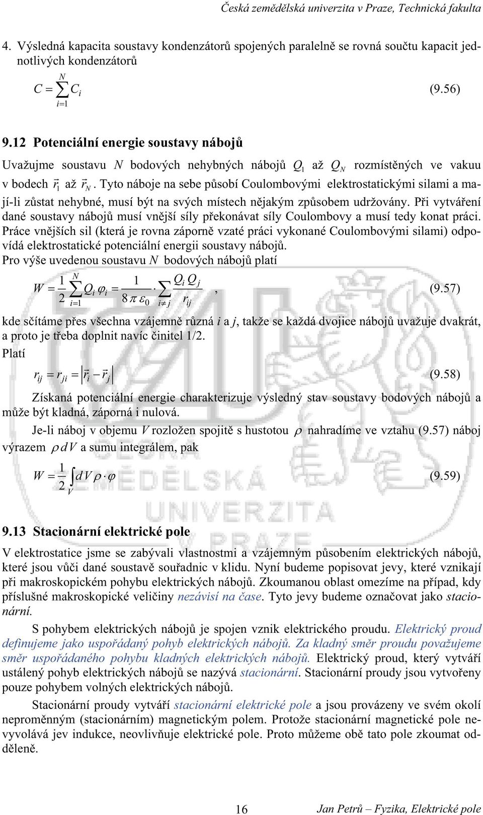 Tyto náboje na sebe psobí Coulombovým elektostatckým slam a mají-l zstat nehybné, musí být na svých místech njakým zpsobem udžovány.