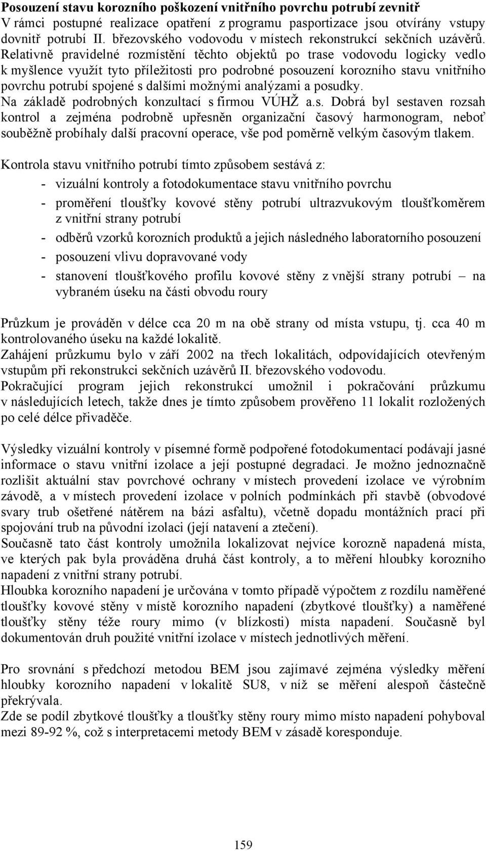 Relativně pravidelné rozmístění těchto objektů po trase vodovodu logicky vedlo k myšlence využít tyto příležitosti pro podrobné posouzení korozního stavu vnitřního povrchu potrubí spojené s dalšími