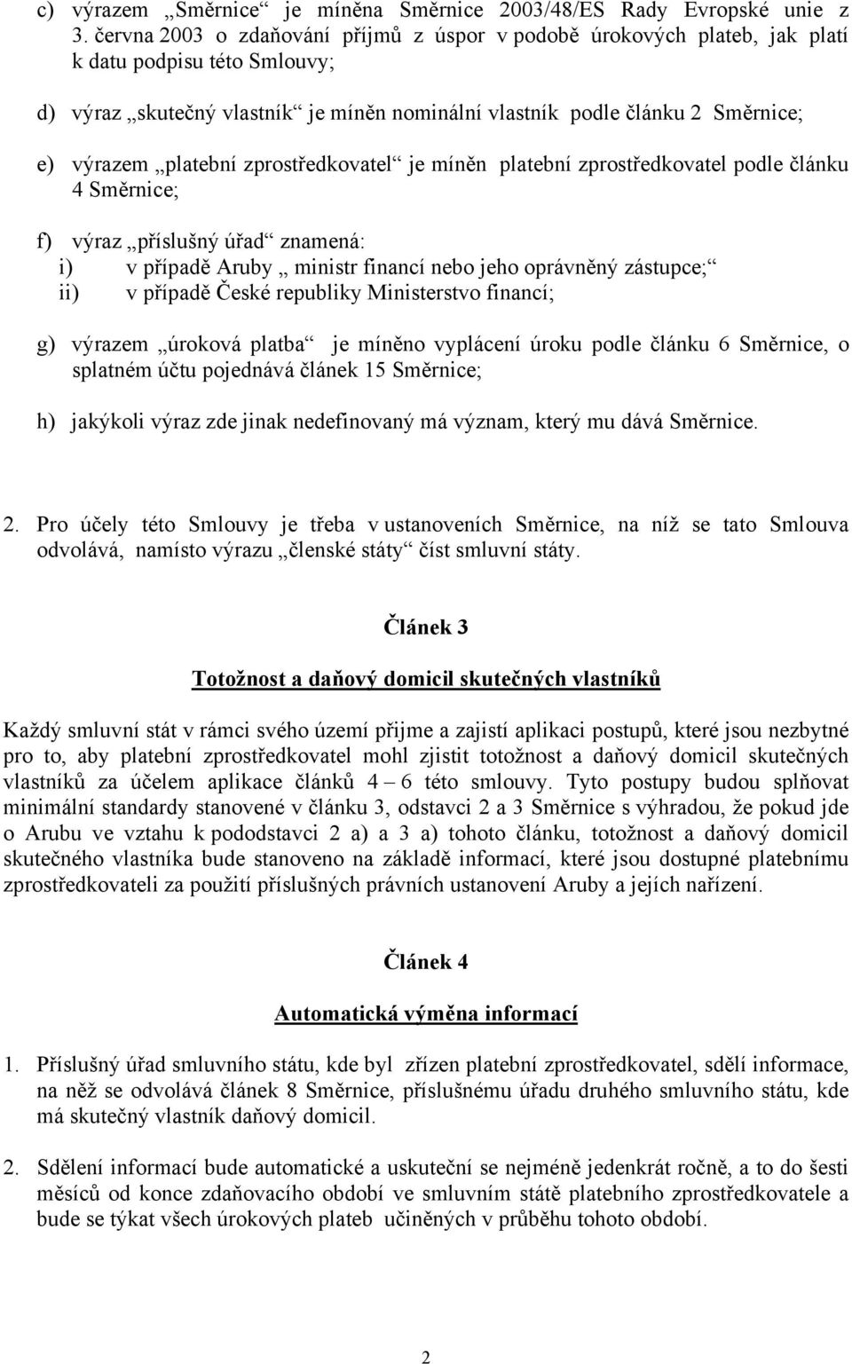 platební zprostředkovatel je míněn platební zprostředkovatel podle článku 4 Směrnice; f) výraz příslušný úřad znamená: i) v případě Aruby ministr financí nebo jeho oprávněný zástupce; ii) v případě