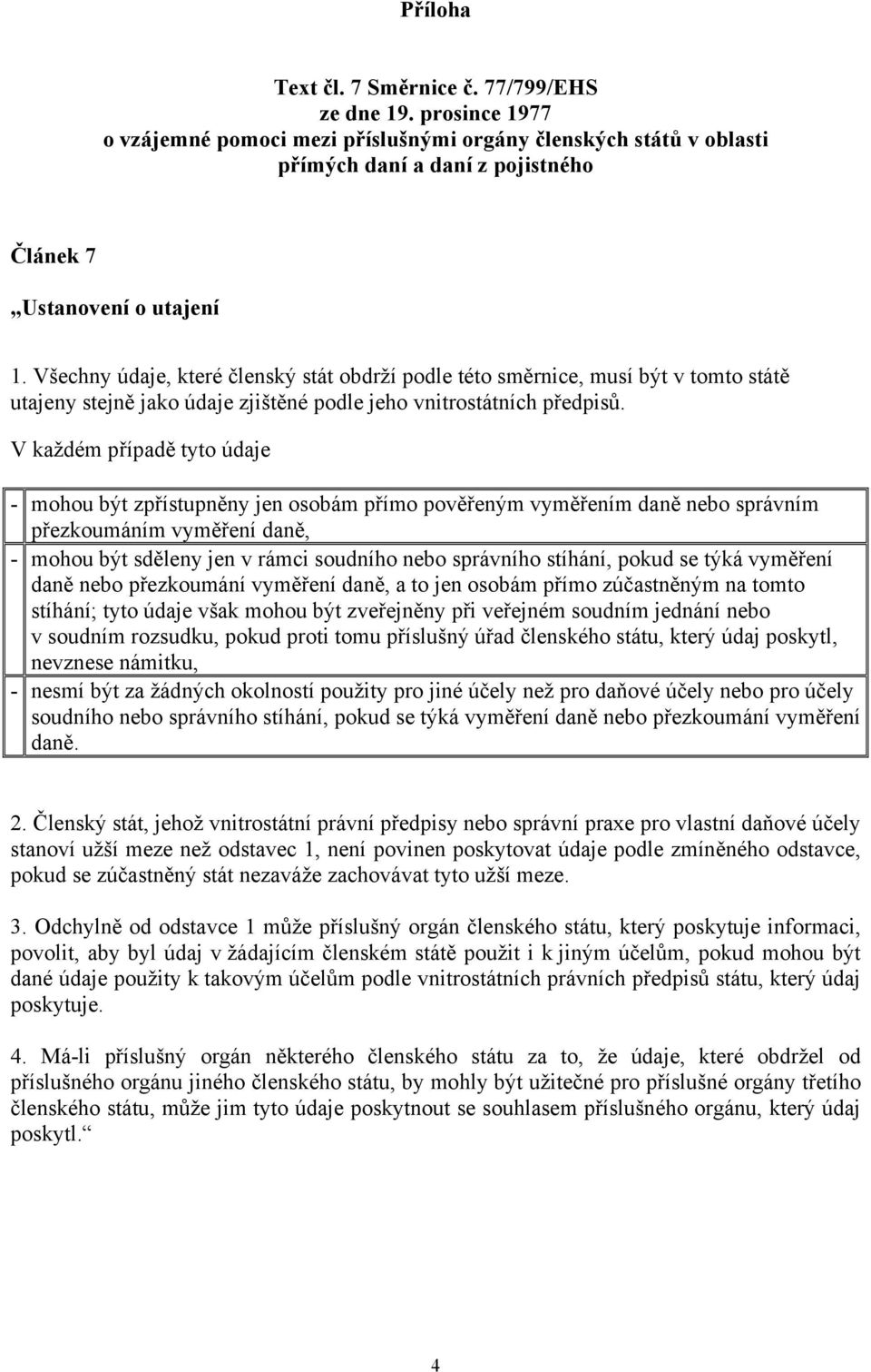 V každém případě tyto údaje - mohou být zpřístupněny jen osobám přímo pověřeným vyměřením daně nebo správním přezkoumáním vyměření daně, - mohou být sděleny jen v rámci soudního nebo správního