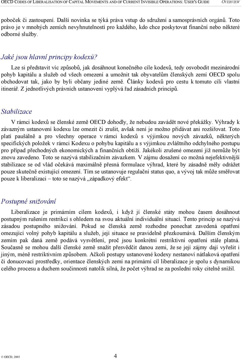 Lze si představit víc způsobů, jak dosáhnout konečného cíle kodexů, tedy osvobodit mezinárodní pohyb kapitálu a služeb od všech omezení a umožnit tak obyvatelům členských zemí OECD spolu obchodovat