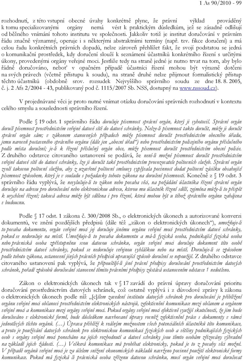 fikce doručení) a má celou řadu konkrétních právních dopadů, nelze zároveň přehlížet fakt, že svojí podstatou se jedná o komunikační prostředek, kdy doručení slouží k seznámení účastníků konkrétního