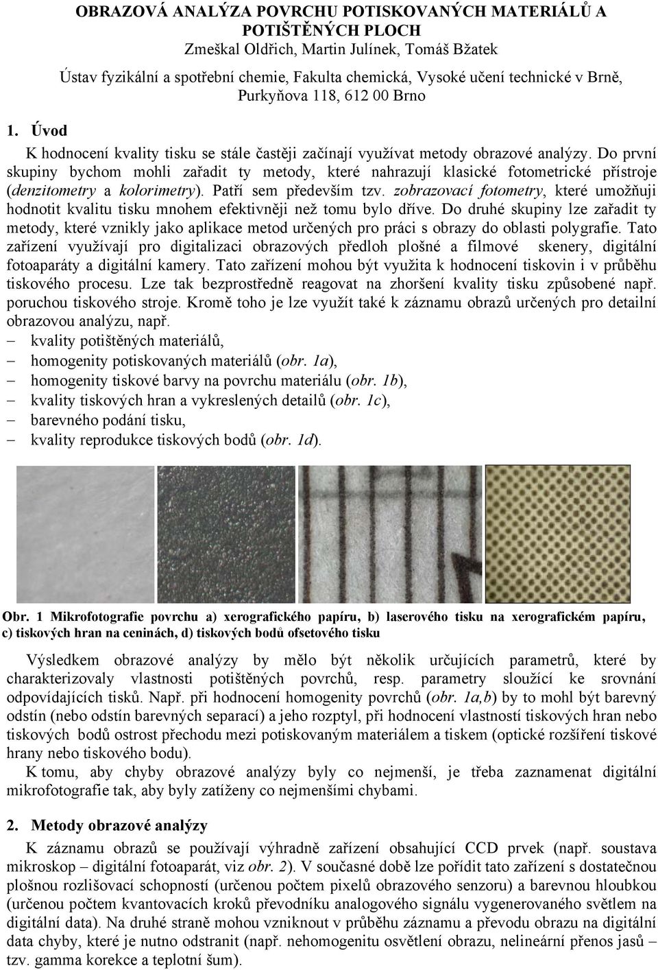 Do prví skupiy bychom mohli zařadit ty metody, které ahrazují klasické fotometrické přístroje (dezitometry a kolorimetry). Patří sem především tzv.