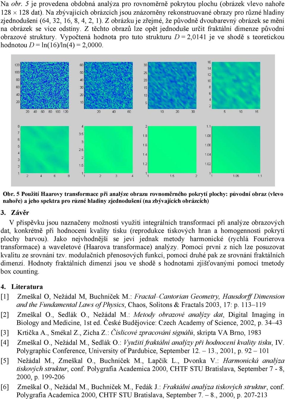 Z těchto obrazů lze opět jedoduše určit fraktálí dimeze původí obrazové struktury. Vypočteá hodota pro tuto strukturu D = 2,4 je ve shodě s teoretickou hodotou D = l6)/l4) = 2,. Obr.