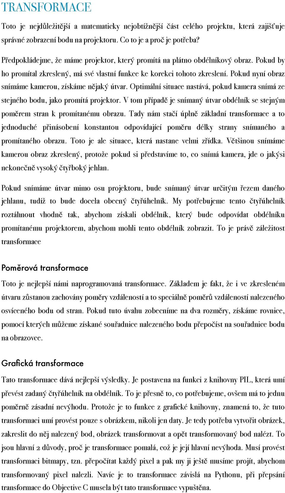 Pokud nyní obraz snímáme kamerou, získáme nějaký útvar. Optimální situace nastává, pokud kamera snímá ze stejného bodu, jako promítá projektor.