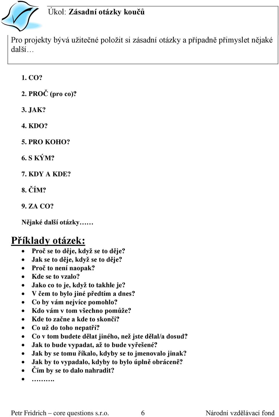 V čem to bylo jiné předtím a dnes? Co by vám nejvíce pomohlo? Kdo vám v tom všechno pomůže? Kde to začne a kde to skončí? Co už do toho nepatří? Co v tom budete dělat jiného, než jste dělal/a dosud?