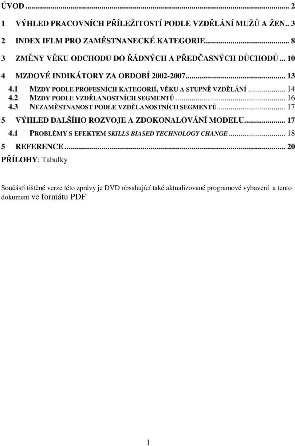 1 MZDY PODLE PROFESNÍCH KATEGORIÍ, VĚKU A STUPNĚ VZDĚLÁNÍ... 14 4.2 MZDY PODLE VZDĚLANOSTNÍCH SEGMENTŮ... 16 4.3 NEZAMĚSTNANOST PODLE VZDĚLANOSTNÍCH SEGMENTŮ.