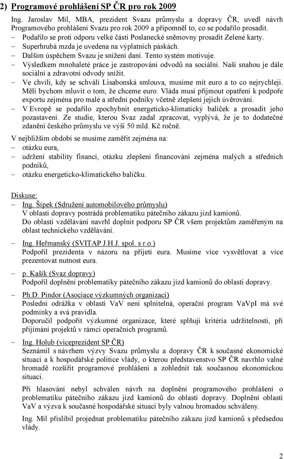 Podařilo se proti odporu velké části Poslanecké sněmovny prosadit Zelené karty. Superhrubá mzda je uvedena na výplatních páskách. Dalším úspěchem Svazu je snížení daní. Tento systém motivuje.