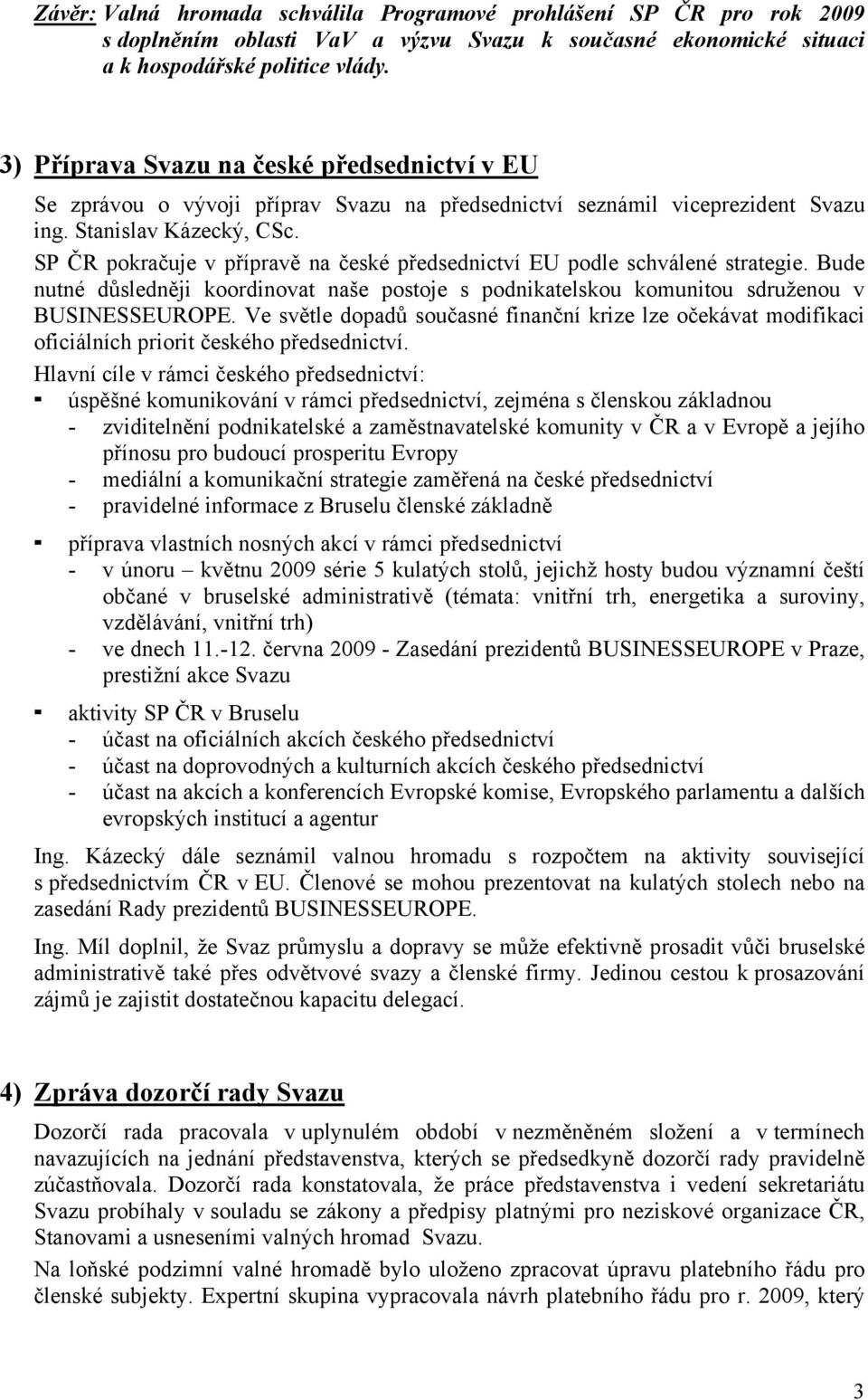 SP ČR pokračuje v přípravě na české předsednictví EU podle schválené strategie. Bude nutné důsledněji koordinovat naše postoje s podnikatelskou komunitou sdruženou v BUSINESSEUROPE.