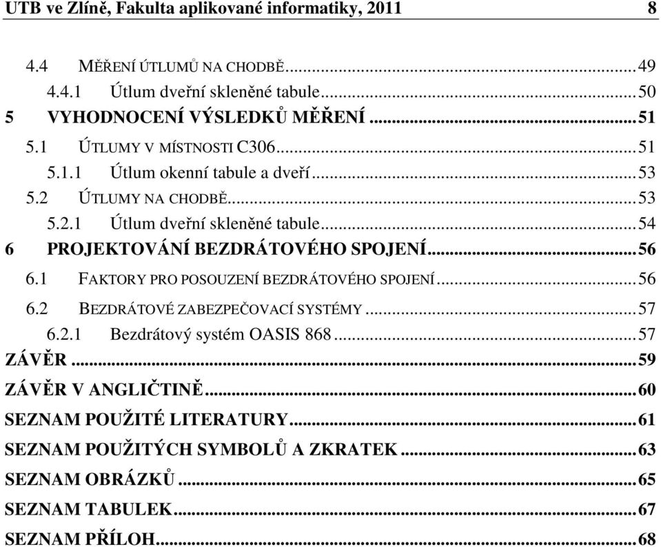 ..54 6 PROJEKTOVÁNÍ BEZDRÁTOVÉHO SPOJENÍ...56 6.1 FAKTORY PRO POSOUZENÍ BEZDRÁTOVÉHO SPOJENÍ...56 6.2 BEZDRÁTOVÉ ZABEZPEČOVACÍ SYSTÉMY...57 6.2.1 Bezdrátový systém OASIS 868.