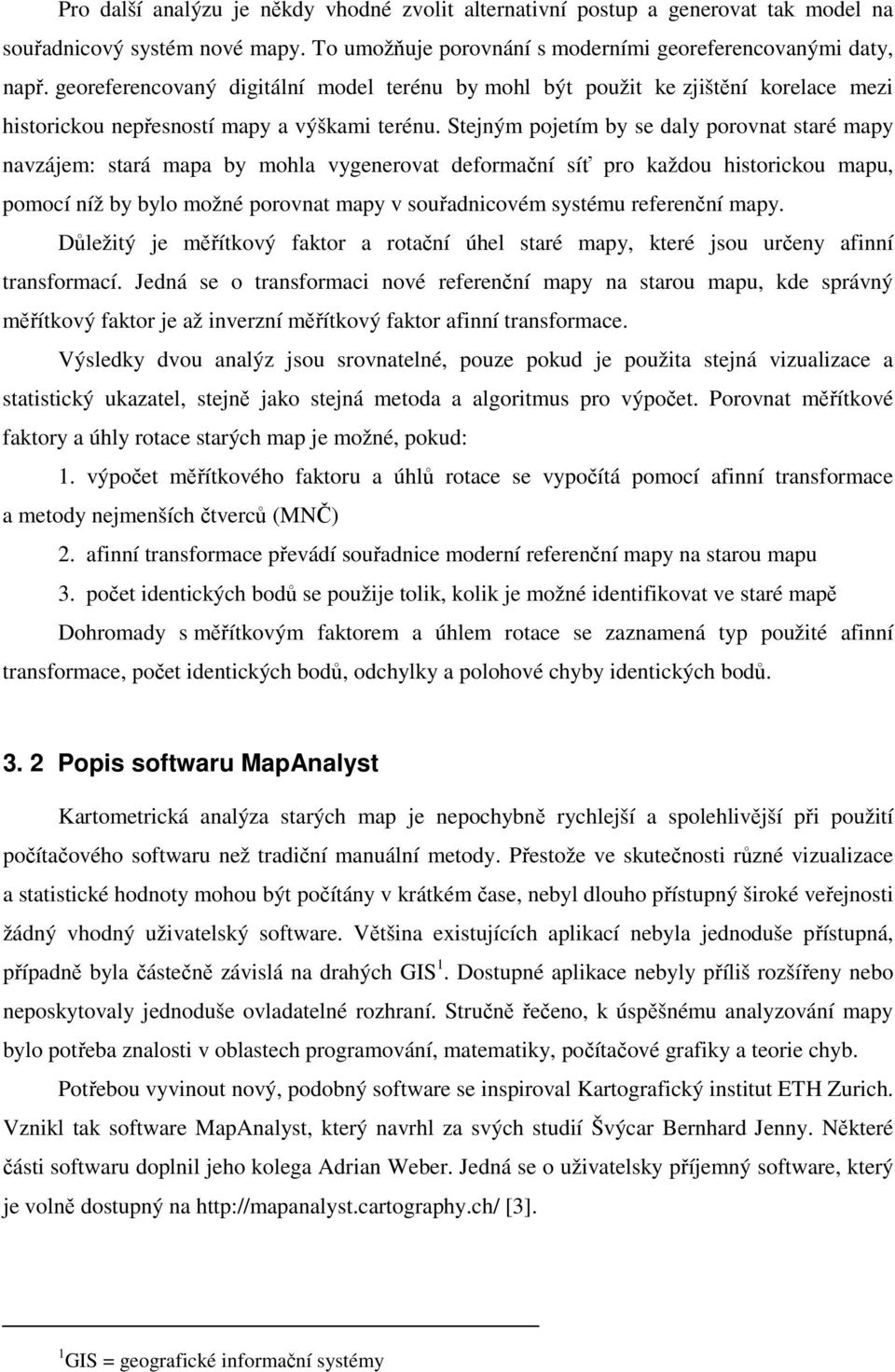 Stejným pojetím by se daly porovnat staré mapy navzájem: stará mapa by mohla vygenerovat deformační síť pro každou historickou mapu, pomocí níž by bylo možné porovnat mapy v souřadnicovém systému