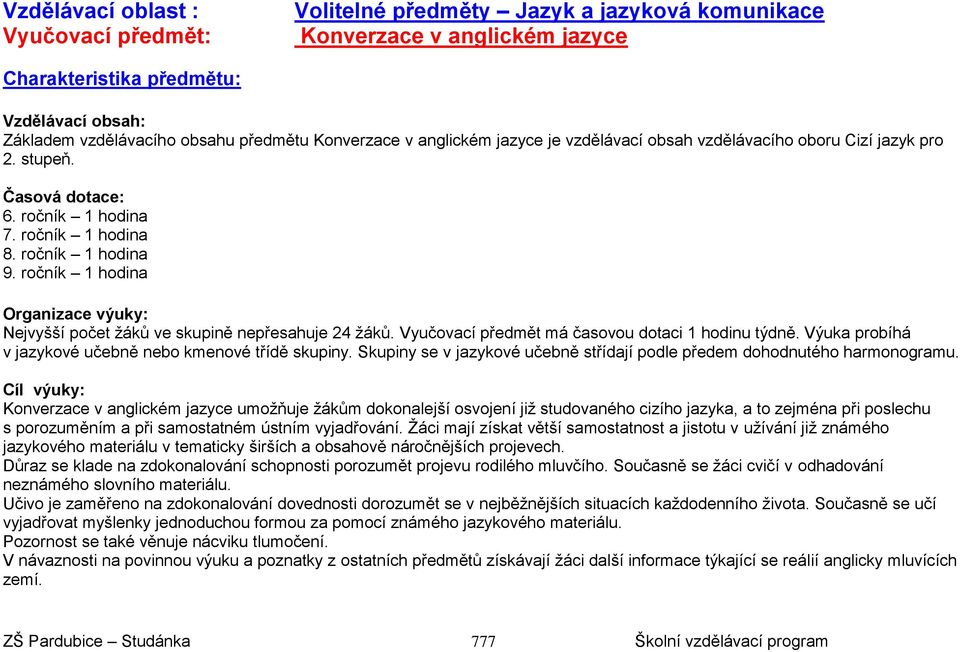 ročník 1 hodina Organizace výuky: Nejvyšší počet žáků ve skupině nepřesahuje 24 žáků. Vyučovací předmět má časovou dotaci 1 hodinu týdně. Výuka probíhá v jazykové učebně nebo kmenové třídě skupiny.