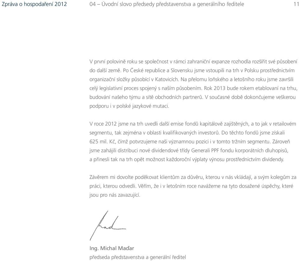 Na přelomu loňského a letošního roku jsme završili celý legislativní proces spojený s naším působením. Rok 2013 bude rokem etablovaní na trhu, budování našeho týmu a sítě obchodních partnerů.