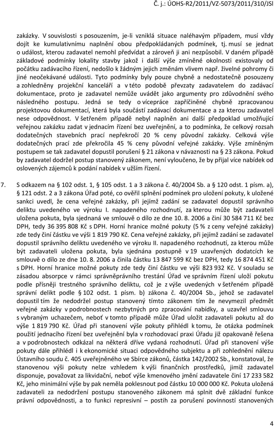 V daném případě základové podmínky lokality stavby jakož i další výše zmíněné okolnosti existovaly od počátku zadávacího řízení, nedošlo k žádným jejich změnám vlivem např.