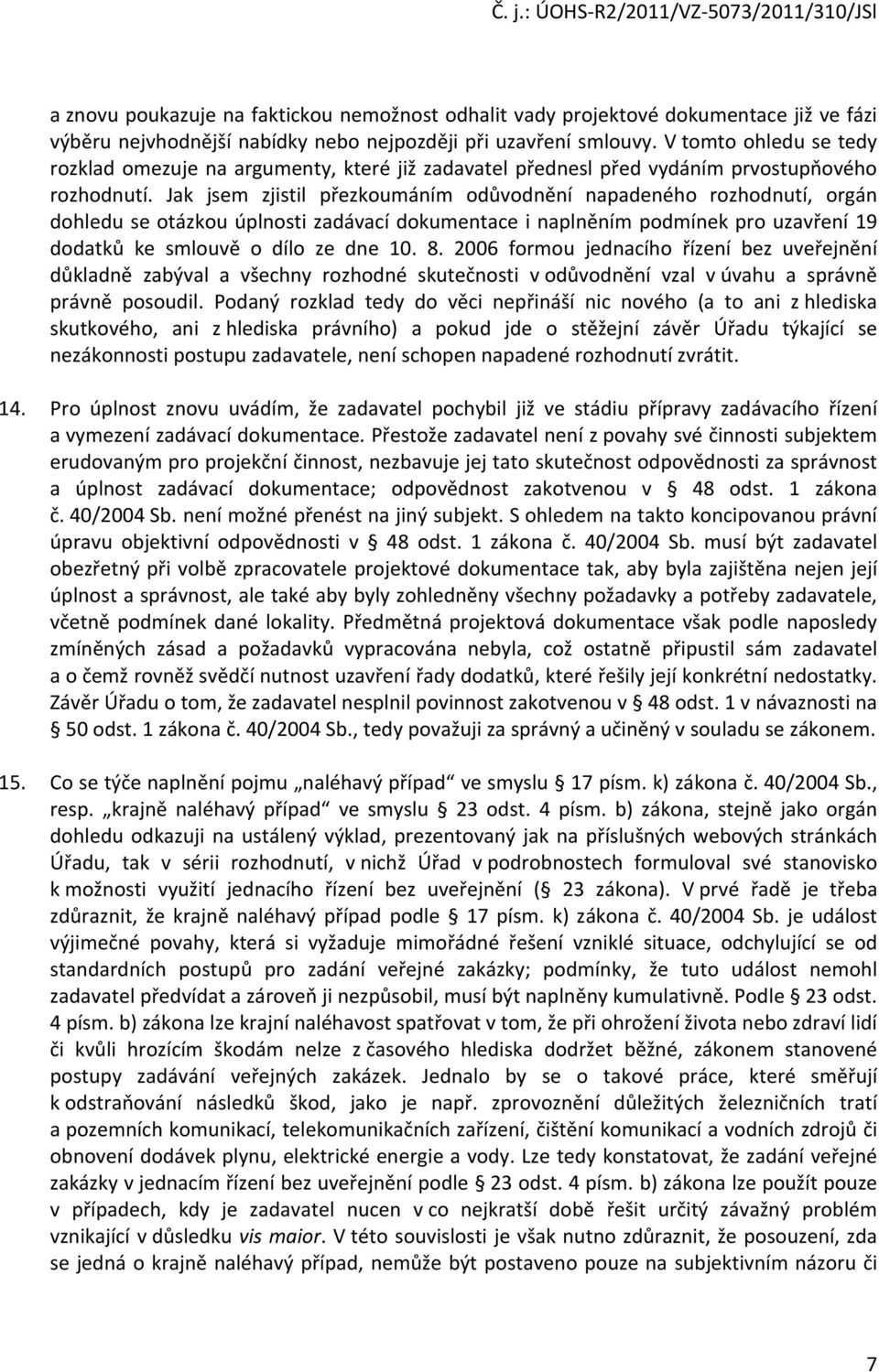 Jak jsem zjistil přezkoumáním odůvodnění napadeného rozhodnutí, orgán dohledu se otázkou úplnosti zadávací dokumentace i naplněním podmínek pro uzavření 19 dodatků ke smlouvě o dílo ze dne 10. 8.