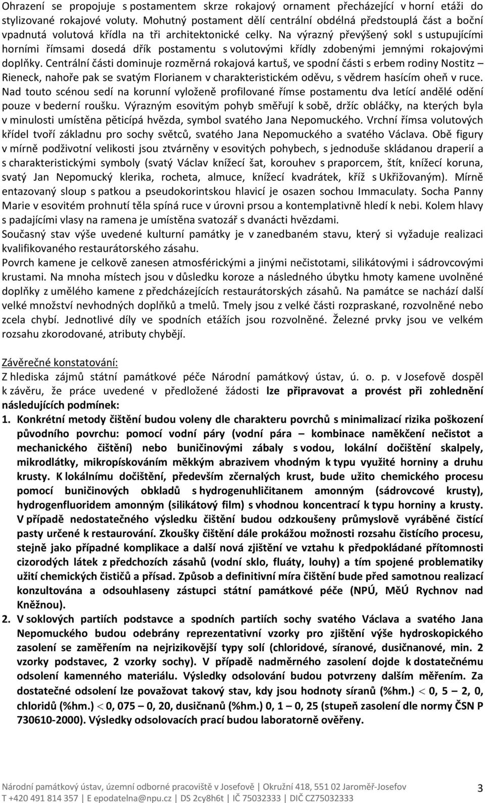 Na výrazný převýšený sokl s ustupujícími horními římsami dosedá dřík postamentu s volutovými křídly zdobenými jemnými rokajovými doplňky.