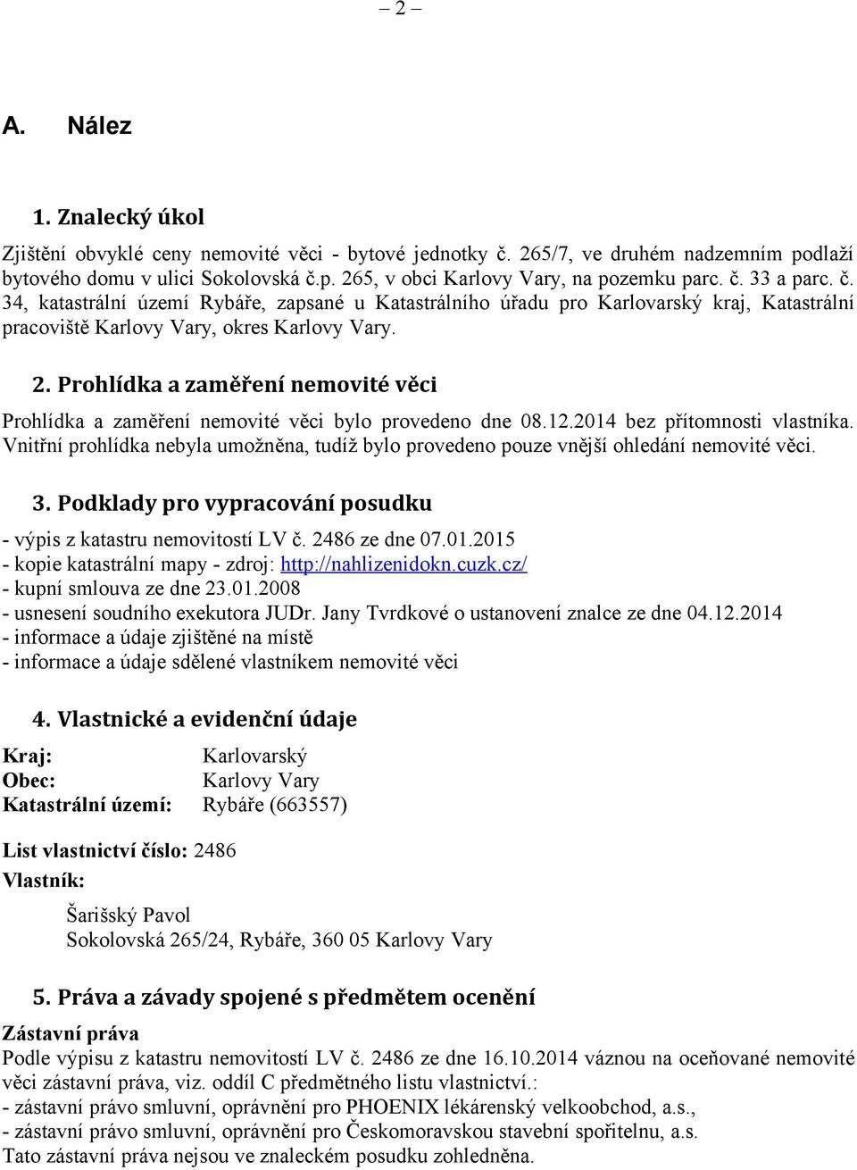 Prohlídka a zaměření nemovité věci Prohlídka a zaměření nemovité věci bylo provedeno dne 08.12.2014 bez přítomnosti vlastníka.