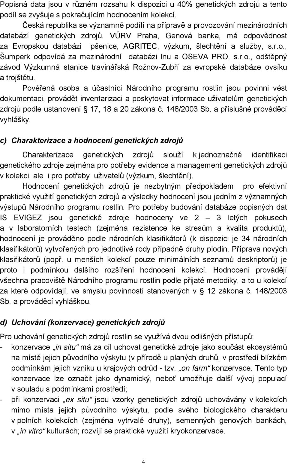 VÚRV Praha, Genová banka, má odpovědnost za Evropskou databázi pšenice, AGRITEC, výzkum, šlechtění a služby, s.r.o., Šumperk odpovídá za mezinárodní databázi lnu a OSEVA PRO, s.r.o., odštěpný závod Výzkumná stanice travinářská Rožnov-Zubří za evropské databáze ovsíku a trojštětu.