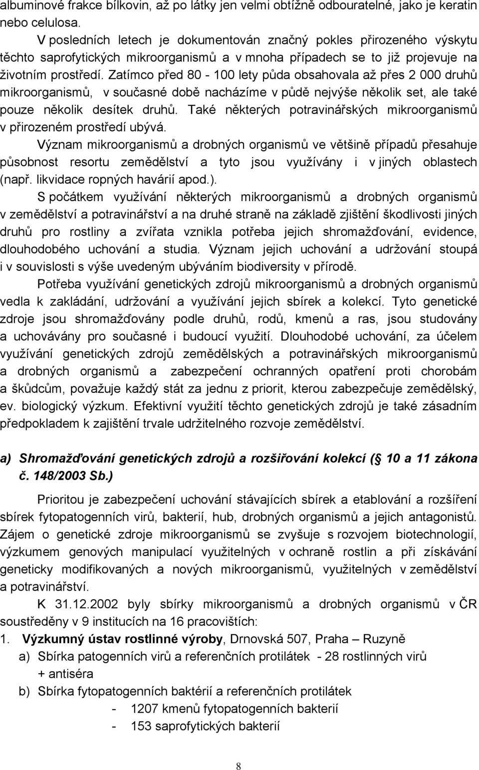 Zatímco před 80-100 lety půda obsahovala až přes 2 000 druhů mikroorganismů, v současné době nacházíme v půdě nejvýše několik set, ale také pouze několik desítek druhů.